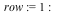 row := 1; -1