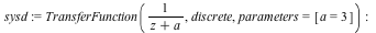 sysd := TransferFunction(`/`(1, `*`(`+`(z, a))), discrete, parameters = [a = 3]); -1