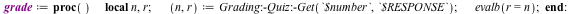 grade := proc () local n, r; n, r := Grading:-Quiz:-Get(`$number`, `$RESPONSE`); evalb(r = n) end proc; -1