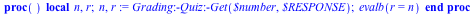 proc () local n, r; n, r := Grading:-Quiz:-Get(`$number`, `$RESPONSE`); evalb(r = n) end proc
