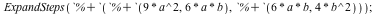 ExpandSteps(`%+`(`%+`(`+`(`*`(9, `*`(`^`(a, 2)))), `+`(`*`(6, `*`(a, `*`(b))))), `%+`(`+`(`*`(6, `*`(a, `*`(b)))), `+`(`*`(4, `*`(`^`(b, 2))))))); 1
