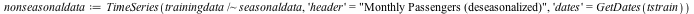 nonseasonaldata := TimeSeries(`~`[`/`](trainingdata, seasonaldata), 'header' = 