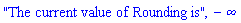 "The current value of Rounding is", -infinity