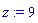 z := 9
