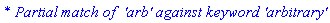 `* Partial match of  'arb' against keyword 'arbitrary'`