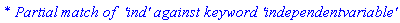 `* Partial match of  'ind' against keyword 'independentvariable'`