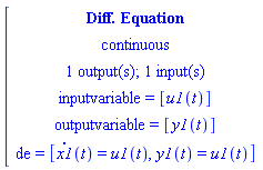 [[[`Diff. Equation`],[continuous],[`1 output(s); 1 input(s)`],[`inputvariable = `[u1(t)]],[`outputvariable = `[y1(t)]],[de` = `[x1(t)=u1(t),y1(t)=u1(t)]]]