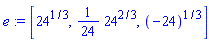 e := [24^(1/3), (1/24)*24^(2/3), (-24)^(1/3)]
