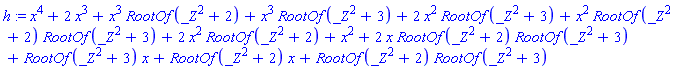 h := x^4+2*x^3+x^3*RootOf(_Z^2+2)+x^3*RootOf(_Z^2+3)+2*x^2*RootOf(_Z^2+3)+x^2*RootOf(_Z^2+2)*RootOf(_Z^2+3)+2*x^2*RootOf(_Z^2+2)+x^2+2*x*RootOf(_Z^2+2)*RootOf(_Z^2+3)+RootOf(_Z^2+3)*x+RootOf(_Z^2+2)*x+RootOf(_Z^2+2)*RootOf(_Z^2+3)