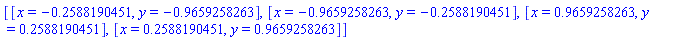 [[x = -.2588190451, y = -.9659258263], [x = -.9659258263, y = -.2588190451], [x = .9659258263, y = .2588190451], [x = .2588190451, y = .9659258263]]