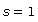 s = 1