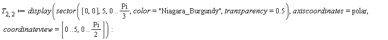 T[2, 2] := display(sector([0, 0], 5, 0 .. (1/3)*Pi, color = "Niagara_Burgundy", transparency = .5), axiscoordinates = polar, coordinateview = [0 .. 5, 0 .. (1/2)*Pi])