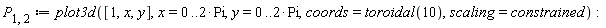 P[1, 2] := plot3d([1, x, y], x = 0 .. 2*Pi, y = 0 .. 2*Pi, coords = toroidal(10), scaling = constrained)