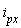 i[px]