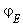 `&varphi;`[E]