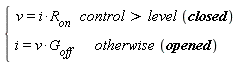 piecewise(control > level*closed, v = i*R[on], otherwise*opened, i = v*G[off])