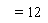    = 12 