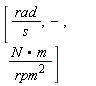 [rad/(s), - , (N * m)/(rpm^(2))]