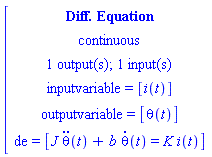 [[[`Diff. Equation`],[continuous],[`1 output(s); 1 input(s)`],[`inputvariable = `[i(t)]],[`outputvariable = `[theta(t)]],[de` = `[J theta(t)+b theta(t)=K i(t)]]]