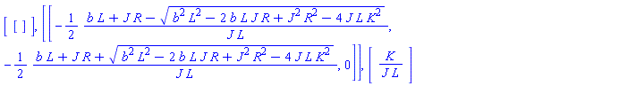 Matrix(1, 1, {(1, 1) = []}), Matrix(1, 1, {(1, 1) = [-(1/2)*(b*L+J*R-(b^2*L^2-2*b*L*J*R+J^2*R^2-4*J*L*K^2)^(1/2))/(J*L), -(1/2)*(b*L+J*R+(b^2*L^2-2*b*L*J*R+J^2*R^2-4*J*L*K^2)^(1/2))/(J*L), 0]}), Matrix(1, 1, {(1, 1) = K/(J*L)})