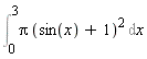 Int(Pi*(sin(x)+1)^2, x = 0 .. 3)