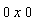 0 x 0