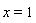 x = 1