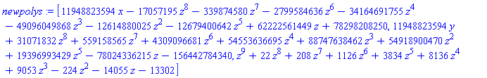 newpolys := [11948823594*x-17057195*z^8-339874580*z^7-2799584636*z^6-34164691755*z^4-49096049868*z^3-12614880025*z^2-12679400642*z^5+62222561449*z+78298208250, 11948823594*y+31071832*z^8+559158565*z^7+4309096681*z^6+54553636695*z^4+88747638462*z^3+54918900470*z^2+19396993429*z^5-78024336215*z-156442784340, z^9+22*z^8+208*z^7+1126*z^6+3834*z^5+8136*z^4+9053*z^3-224*z^2-14055*z-13302]