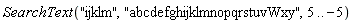 SearchText("ijklm", "abcdefghijklmnopqrstuvWxy", 5 .. -5)