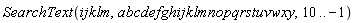 SearchText(ijklm, abcdefghijklmnopqrstuvwxy, 10 .. -1)