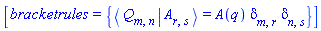 [bracketrules = {%Bracket(%Bra(Q, m, n), %Ket(A, r, s)) = A(q)*Physics:-KroneckerDelta[m, r]*Physics:-KroneckerDelta[n, s]}]