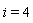 i = 4