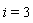 i = 3