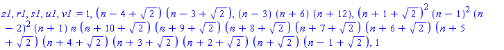 z1, r1, s1, u1, v1 := 1, (n-4+2^(1/2))*(n-3+2^(1/2)), (n-3)*(n+6)*(n+12), (n+1+2^(1/2))^2*(n-1)^2*(n-2)^2*(n+1)*n*(n+10+2^(1/2))*(n+9+2^(1/2))*(n+8+2^(1/2))*(n+7+2^(1/2))*(n+6+2^(1/2))*(n+5+2^(1/2))*(n+4+2^(1/2))*(n+3+2^(1/2))*(n+2+2^(1/2))*(n+2^(1/2))*(n-1+2^(1/2)), 1