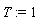 T := 1