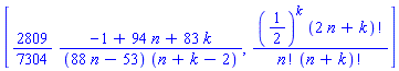[(2809/7304)*(-1+94*n+83*k)/((88*n-53)*(n+k-2)), (1/2)^k*factorial(2*n+k)/(factorial(n)*factorial(n+k))]