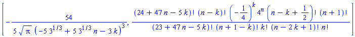 [-(54/5)/(Pi^(1/2)*(-5*3^(1/3)+5*3^(1/3)*n-3*k)^3), factorial(24+47*n-5*k)*factorial(n-k)*(-1/4)^k*4^n*factorial(n-k+1/2)*factorial(n+1)/(factorial(23+47*n-5*k)*factorial(n+1-k)*factorial(k)*factorial(n-2*k+1)*factorial(n))]