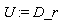 U := D_r