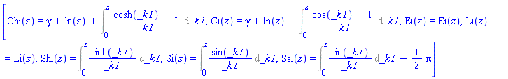 [Chi(z) = gamma+ln(z)+Int((cosh(_k1)-1)/_k1, _k1 = 0 .. z), Ci(z) = gamma+ln(z)+Int((cos(_k1)-1)/_k1, _k1 = 0 .. z), Ei(z) = Ei(z), Li(z) = Li(z), Shi(z) = Int(sinh(_k1)/_k1, _k1 = 0 .. z), Si(z) = Int(sin(_k1)/_k1, _k1 = 0 .. z), Ssi(z) = Int(sin(_k1)/_k1, _k1 = 0 .. z)-(1/2)*Pi]