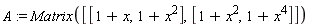 A := Matrix([[1+x, 1+x^2], [1+x^2, 1+x^4]])