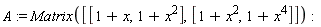 A := Matrix([[1+x, 1+x^2], [1+x^2, 1+x^4]])