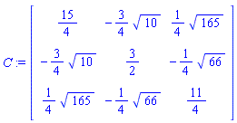 C := matrix([[15/4, -(3/4)*10^(1/2), (1/4)*165^(1/2)], [-(3/4)*10^(1/2), 3/2, -(1/4)*66^(1/2)], [(1/4)*165^(1/2), -(1/4)*66^(1/2), 11/4]])