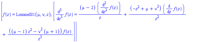[f(z) = LommelS1(mu, nu, z), [diff(f(z), `$`(z, 3)) = (mu-2)*(diff(f(z), `$`(z, 2)))/z+(-z^2+mu+nu^2)*(diff(f(z), z))/z^2+((mu-1)*z^2-nu^2*(mu+1))*f(z)/z^3]]