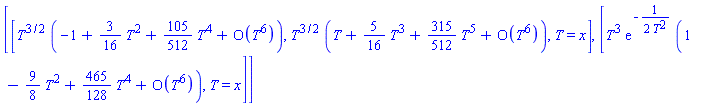 [[T^(3/2)*(series(-1+(3/16)*T^2+(105/512)*T^4+O(T^6),T,6)), T^(3/2)*(series(T+(5/16)*T^3+(315/512)*T^5+O(T^6),T,6)), T = x], [T^3*exp(-(1/2)/T^2)*(series(1-(9/8)*T^2+(465/128)*T^4+O(T^6),T,6)), T = x]]