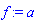 f := a