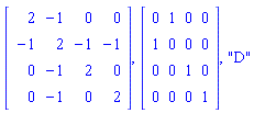 Matrix(4, 4, {(1, 1) = 2, (1, 2) = -1, (1, 3) = 0, (1, 4) = 0, (2, 1) = -1, (2, 2) = 2, (2, 3) = -1, (2, 4) = -1, (3, 1) = 0, (3, 2) = -1, (3, 3) = 2, (3, 4) = 0, (4, 1) = 0, (4, 2) = -1, (4, 3) = 0, (4, 4) = 2}), Matrix(4, 4, {(1, 1) = 0, (1, 2) = 1, (1, 3) = 0, (1, 4) = 0, (2, 1) = 1, (2, 2) = 0, (2, 3) = 0, (2, 4) = 0, (3, 1) = 0, (3, 2) = 0, (3, 3) = 1, (3, 4) = 0, (4, 1) = 0, (4, 2) = 0, (4, 3) = 0, (4, 4) = 1}), "D"