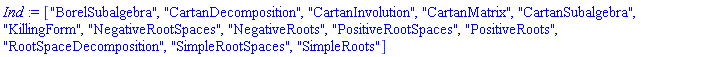 ["BorelSubalgebra", "CartanDecomposition", "CartanInvolution", "CartanMatrix", "CartanSubalgebra", "KillingForm", "NegativeRootSpaces", "NegativeRoots", "PositiveRootSpaces", "PositiveRoots", "RootSpaceDecomposition", "SimpleRootSpaces", "SimpleRoots"]