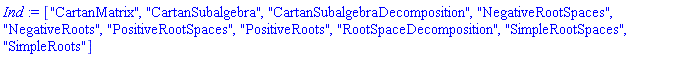 ["CartanMatrix", "CartanSubalgebra", "CartanSubalgebraDecomposition", "NegativeRootSpaces", "NegativeRoots", "PositiveRootSpaces", "PositiveRoots", "RootSpaceDecomposition", "SimpleRootSpaces", "SimpleRoots"]