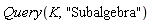 Query(K, "Subalgebra")
