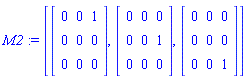 M2 := [Matrix(3, 3, {(1, 1) = 0, (1, 2) = 0, (1, 3) = 1, (2, 1) = 0, (2, 2) = 0, (2, 3) = 0, (3, 1) = 0, (3, 2) = 0, (3, 3) = 0}), Matrix(3, 3, {(1, 1) = 0, (1, 2) = 0, (1, 3) = 0, (2, 1) = 0, (2, 2) = 0, (2, 3) = 1, (3, 1) = 0, (3, 2) = 0, (3, 3) = 0}), Matrix(3, 3, {(1, 1) = 0, (1, 2) = 0, (1, 3) = 0, (2, 1) = 0, (2, 2) = 0, (2, 3) = 0, (3, 1) = 0, (3, 2) = 0, (3, 3) = 1})]